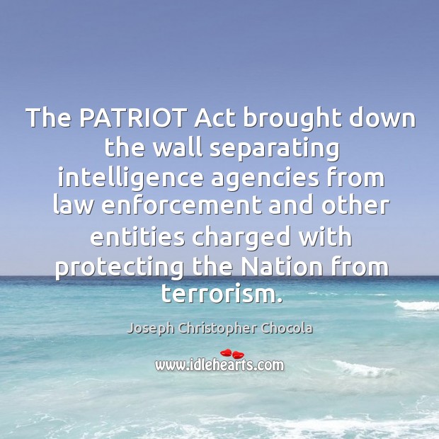 The patriot act brought down the wall separating intelligence agencies from law enforcement Joseph Christopher Chocola Picture Quote