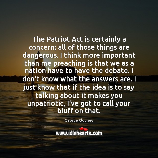 The Patriot Act is certainly a concern; all of those things are George Clooney Picture Quote