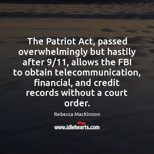 The Patriot Act, passed overwhelmingly but hastily after 9/11, allows the FBI to Rebecca MacKinnon Picture Quote