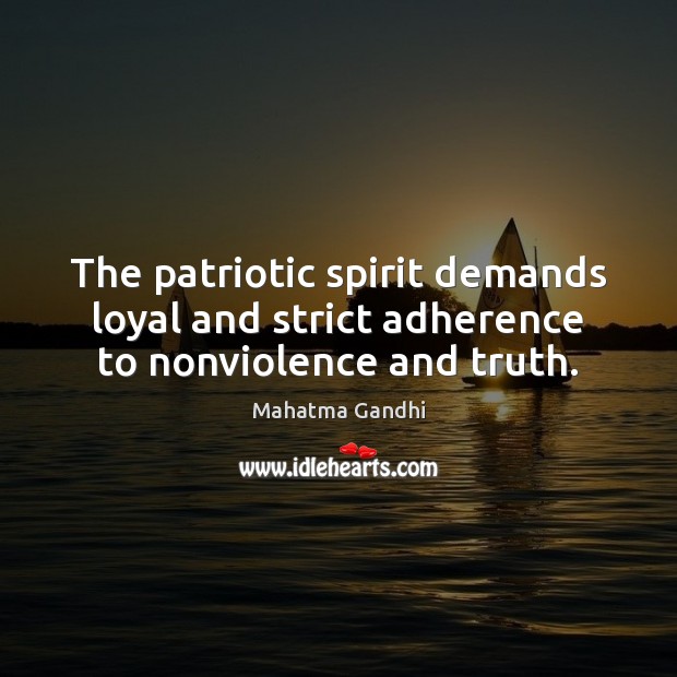 The patriotic spirit demands loyal and strict adherence to nonviolence and truth. Mahatma Gandhi Picture Quote