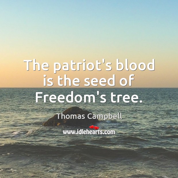 The patriot’s blood is the seed of Freedom’s tree. Thomas Campbell Picture Quote