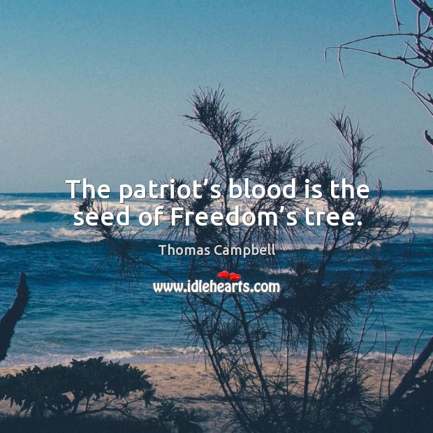 The patriot’s blood is the seed of freedom’s tree. Thomas Campbell Picture Quote