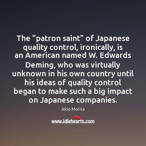 The “patron saint” of Japanese quality control, ironically, is an American named Akio Morita Picture Quote