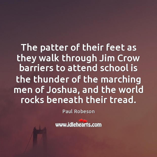 The patter of their feet as they walk through Jim Crow barriers Paul Robeson Picture Quote
