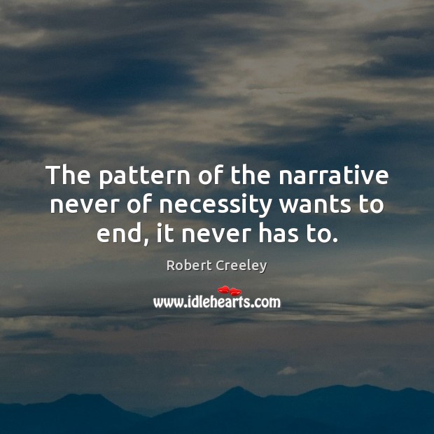 The pattern of the narrative never of necessity wants to end, it never has to. Robert Creeley Picture Quote