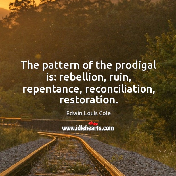 The pattern of the prodigal is: rebellion, ruin, repentance, reconciliation, restoration. Edwin Louis Cole Picture Quote