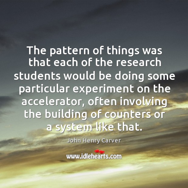 The pattern of things was that each of the research students would be doing some John Henry Carver Picture Quote