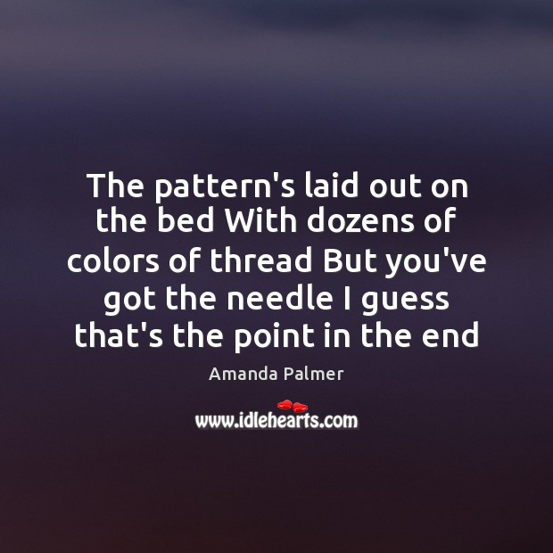The pattern’s laid out on the bed With dozens of colors of Amanda Palmer Picture Quote