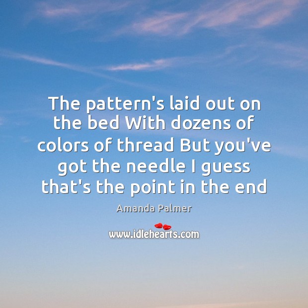 The pattern’s laid out on the bed With dozens of colors of Amanda Palmer Picture Quote
