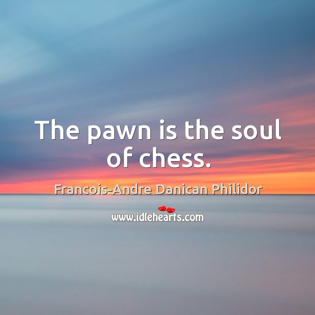 The pawn is the soul of chess. Francois-Andre Danican Philidor Picture Quote