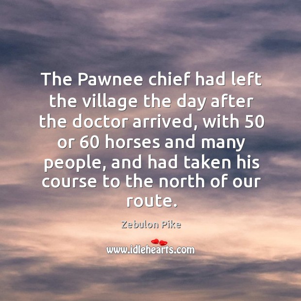 The pawnee chief had left the village the day after the doctor arrived Zebulon Pike Picture Quote