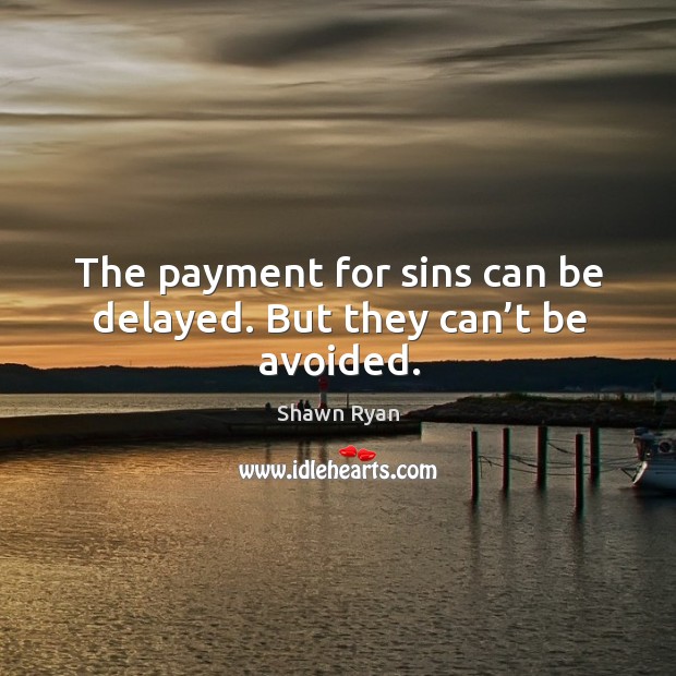 The payment for sins can be delayed. But they can’t be avoided. Shawn Ryan Picture Quote