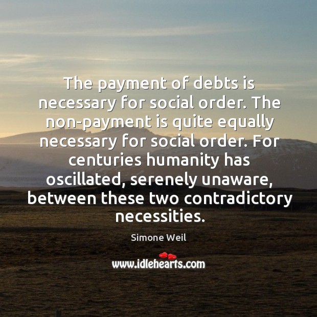 The payment of debts is necessary for social order. The non-payment is Simone Weil Picture Quote