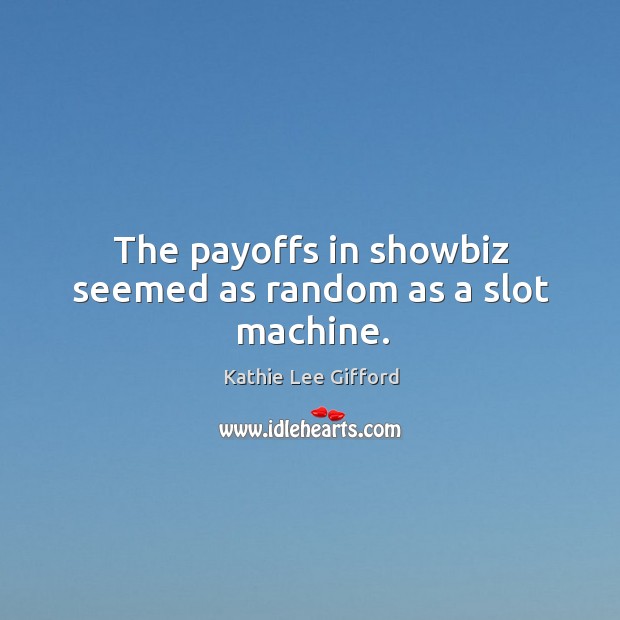 The payoffs in showbiz seemed as random as a slot machine. Kathie Lee Gifford Picture Quote