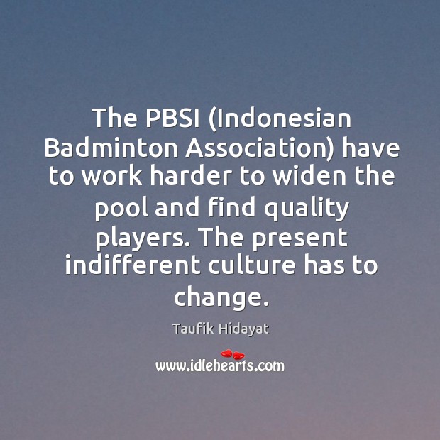 The pbsi (indonesian badminton association) have to work harder Taufik Hidayat Picture Quote