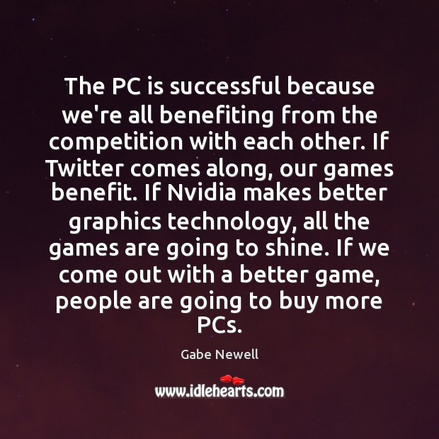 The PC is successful because we’re all benefiting from the competition with Gabe Newell Picture Quote