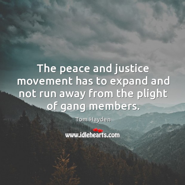 The peace and justice movement has to expand and not run away from the plight of gang members. Tom Hayden Picture Quote