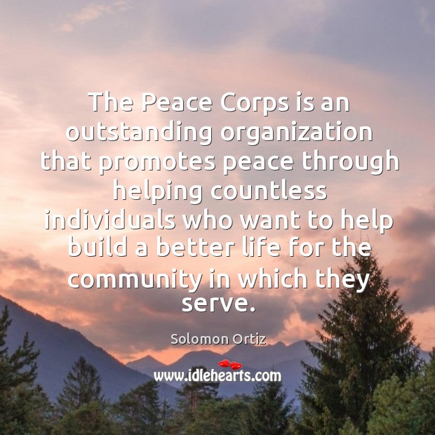 The peace corps is an outstanding organization that promotes peace through helping Solomon Ortiz Picture Quote