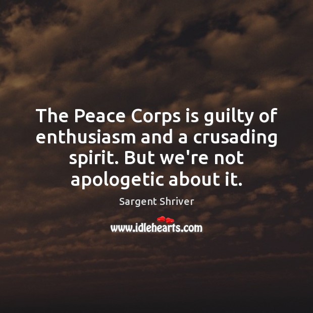 The Peace Corps is guilty of enthusiasm and a crusading spirit. But Sargent Shriver Picture Quote