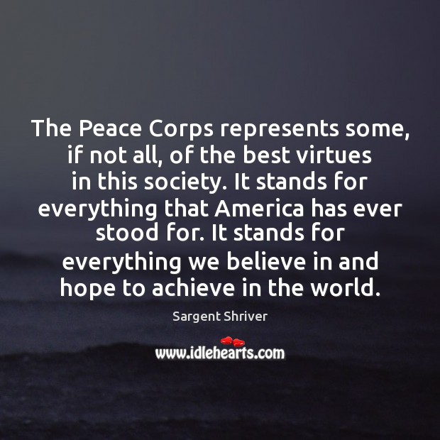 The Peace Corps represents some, if not all, of the best virtues Sargent Shriver Picture Quote