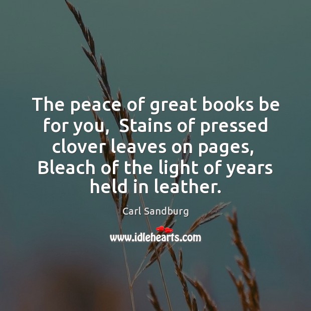 The peace of great books be for you,  Stains of pressed clover Carl Sandburg Picture Quote