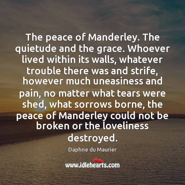 The peace of Manderley. The quietude and the grace. Whoever lived within Daphne du Maurier Picture Quote