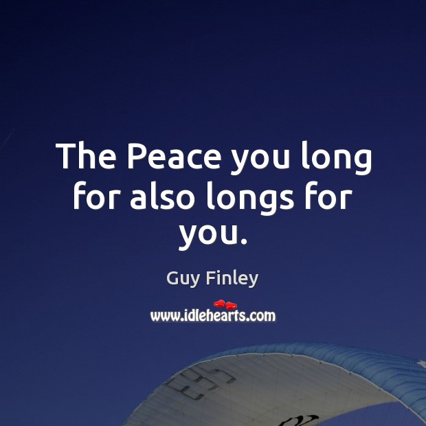 The Peace you long for also longs for you. Guy Finley Picture Quote
