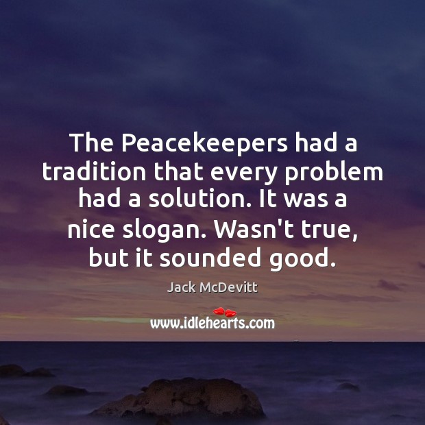 The Peacekeepers had a tradition that every problem had a solution. It Jack McDevitt Picture Quote