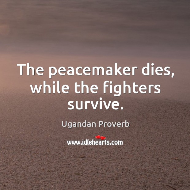 The peacemaker dies, while the fighters survive. Ugandan Proverbs Image