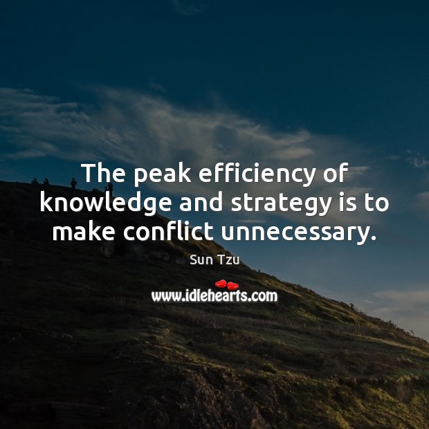 The peak efficiency of knowledge and strategy is to make conflict unnecessary. Sun Tzu Picture Quote