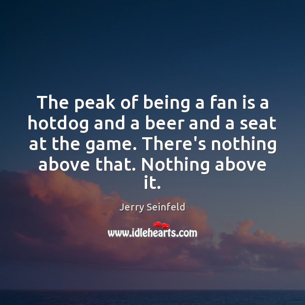The peak of being a fan is a hotdog and a beer Jerry Seinfeld Picture Quote