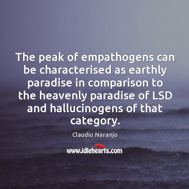 The peak of empathogens can be characterised as earthly paradise in comparison Claudio Naranjo Picture Quote