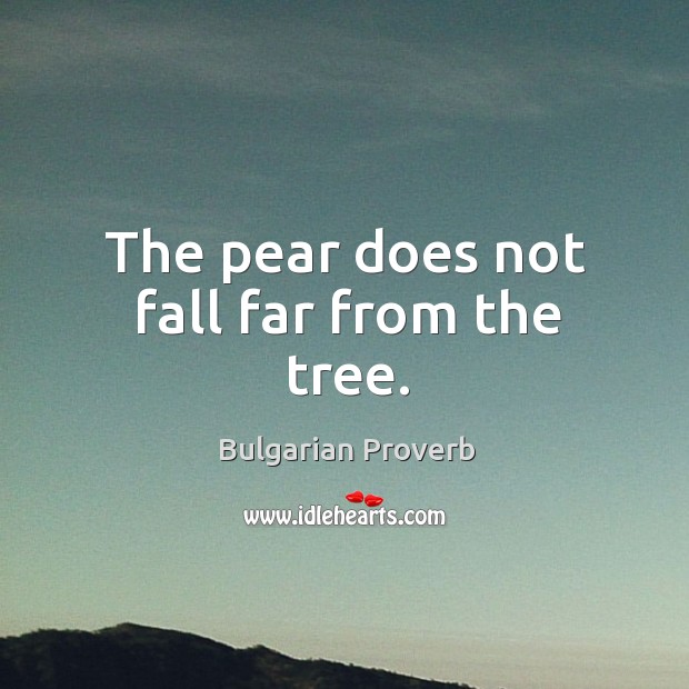 The pear does not fall far from the tree. Bulgarian Proverbs Image