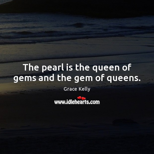 The pearl is the queen of gems and the gem of queens. Grace Kelly Picture Quote