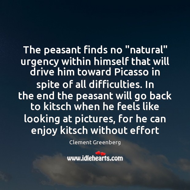 The peasant finds no “natural” urgency within himself that will drive him Clement Greenberg Picture Quote