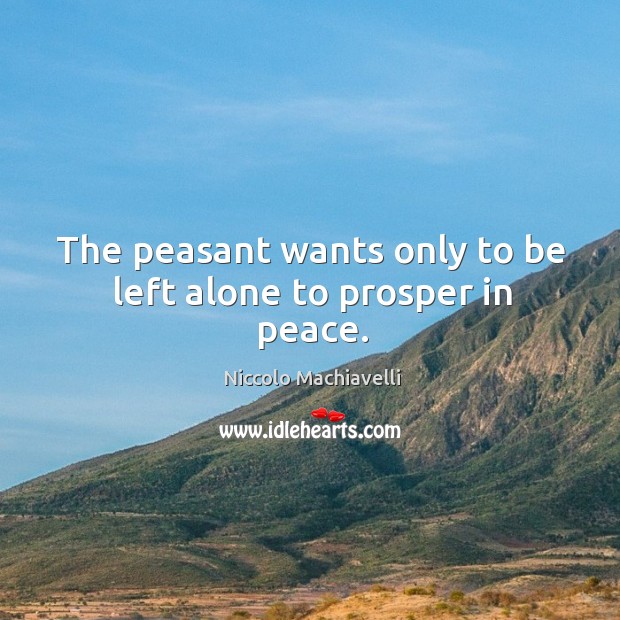 The peasant wants only to be left alone to prosper in peace. Niccolo Machiavelli Picture Quote