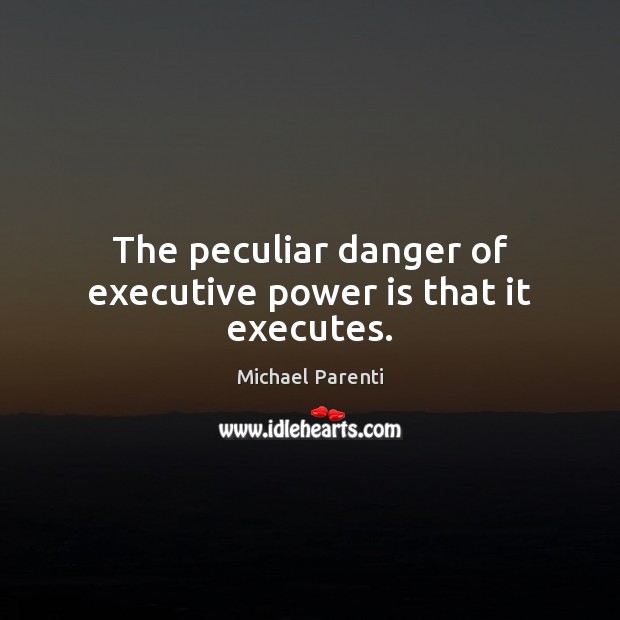The peculiar danger of executive power is that it executes. Michael Parenti Picture Quote