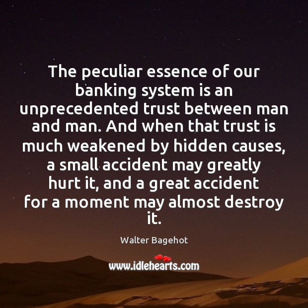The peculiar essence of our banking system is an unprecedented trust between Walter Bagehot Picture Quote