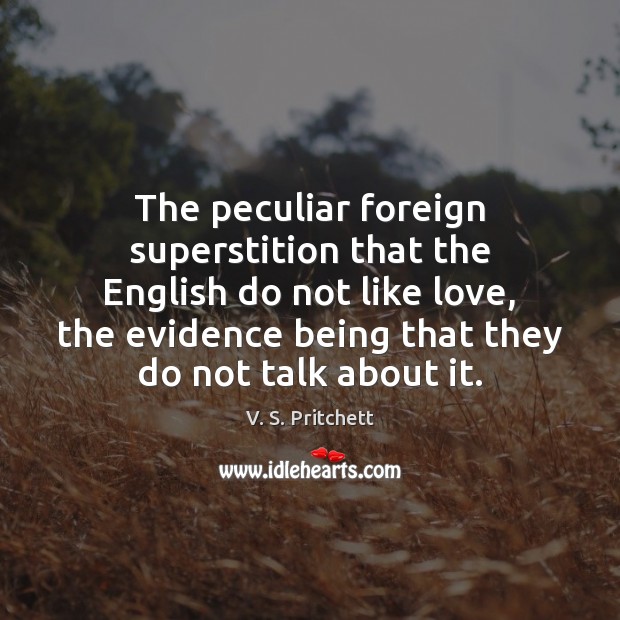The peculiar foreign superstition that the English do not like love, the V. S. Pritchett Picture Quote