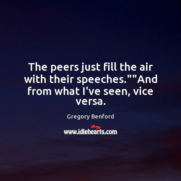 The peers just fill the air with their speeches.””And from what I’ve seen, vice versa. Gregory Benford Picture Quote