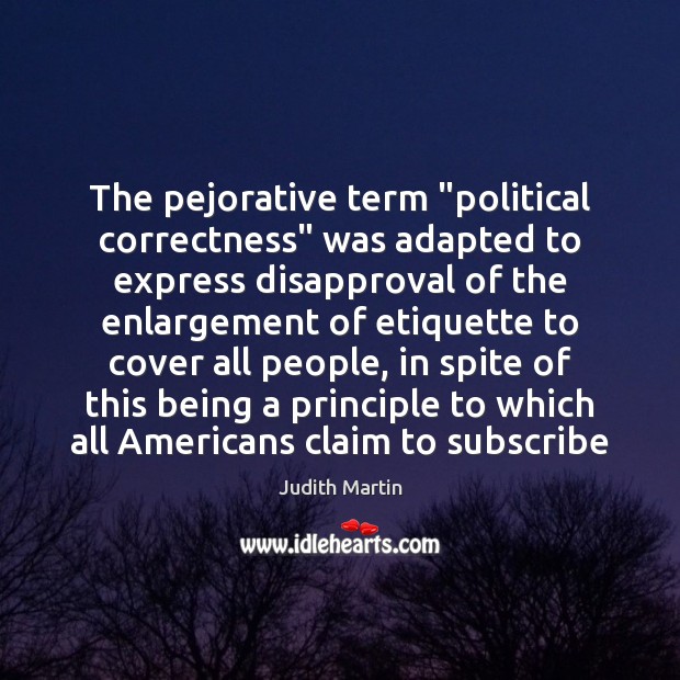 The pejorative term “political correctness” was adapted to express disapproval of the Judith Martin Picture Quote