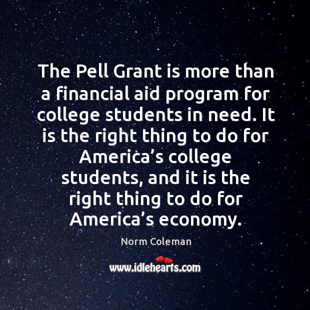 The pell grant is more than a financial aid program for college students in need. Norm Coleman Picture Quote