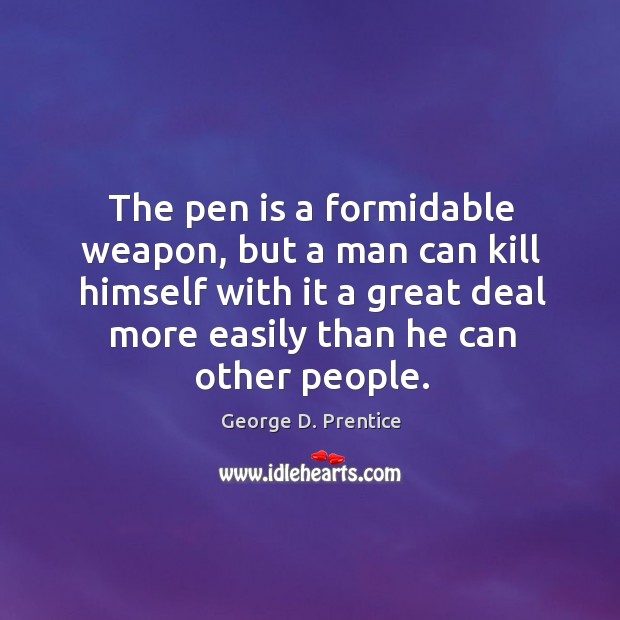 The pen is a formidable weapon, but a man can kill himself with it a great deal more easily than he can other people. George D. Prentice Picture Quote