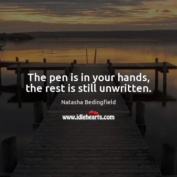 The pen is in your hands, the rest is still unwritten. Natasha Bedingfield Picture Quote