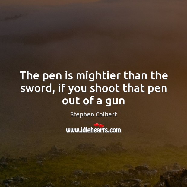 The pen is mightier than the sword, if you shoot that pen out of a gun Stephen Colbert Picture Quote