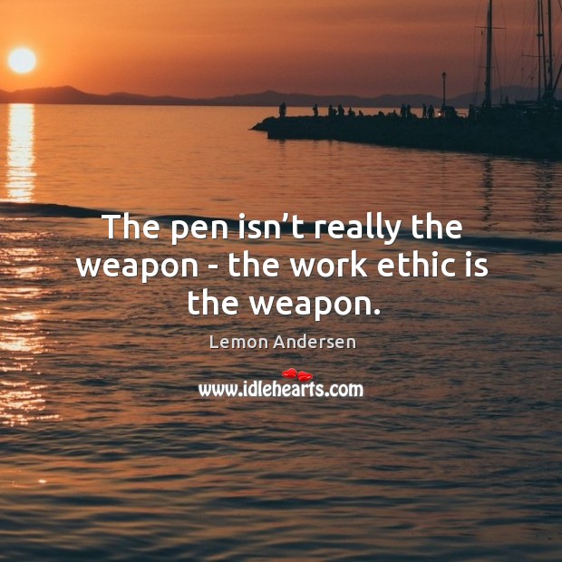 The pen isn’t really the weapon – the work ethic is the weapon. Lemon Andersen Picture Quote