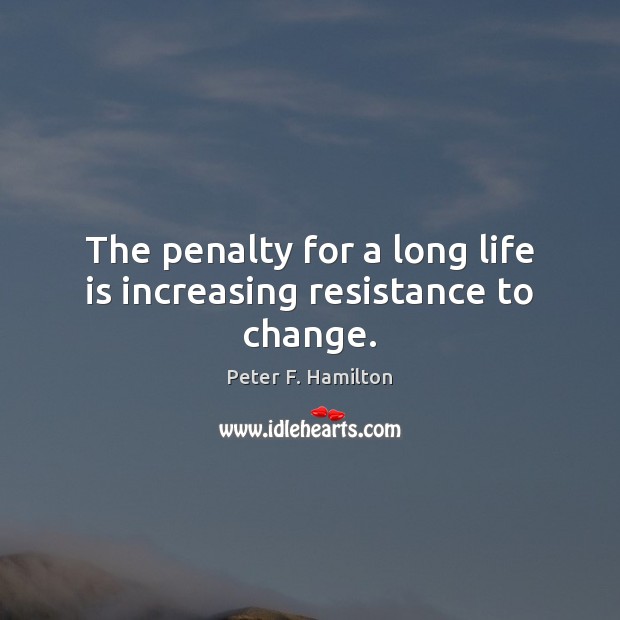 The penalty for a long life is increasing resistance to change. Peter F. Hamilton Picture Quote