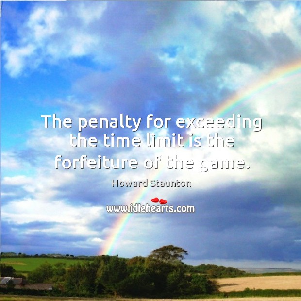 The penalty for exceeding the time limit is the forfeiture of the game. Howard Staunton Picture Quote
