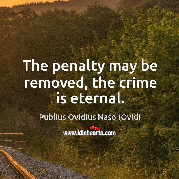 The penalty may be removed, the crime is eternal. Publius Ovidius Naso (Ovid) Picture Quote