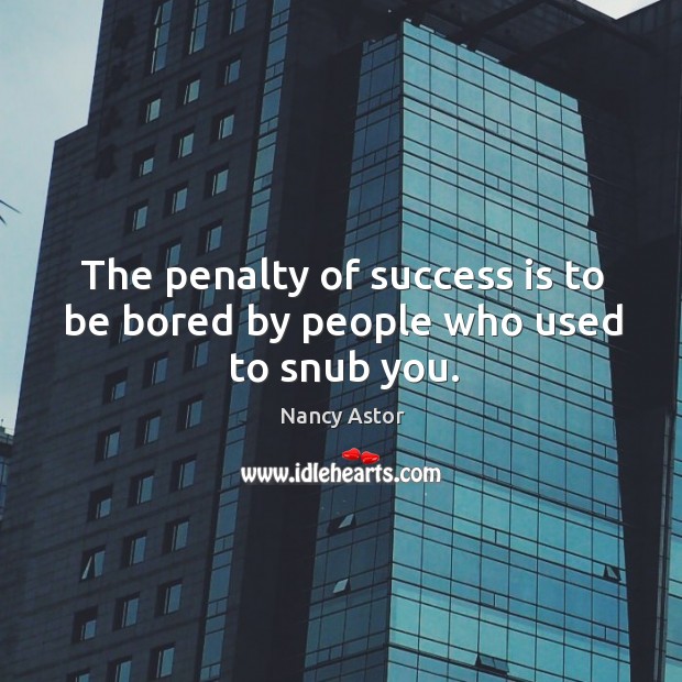 The penalty of success is to be bored by people who used to snub you. Nancy Astor Picture Quote